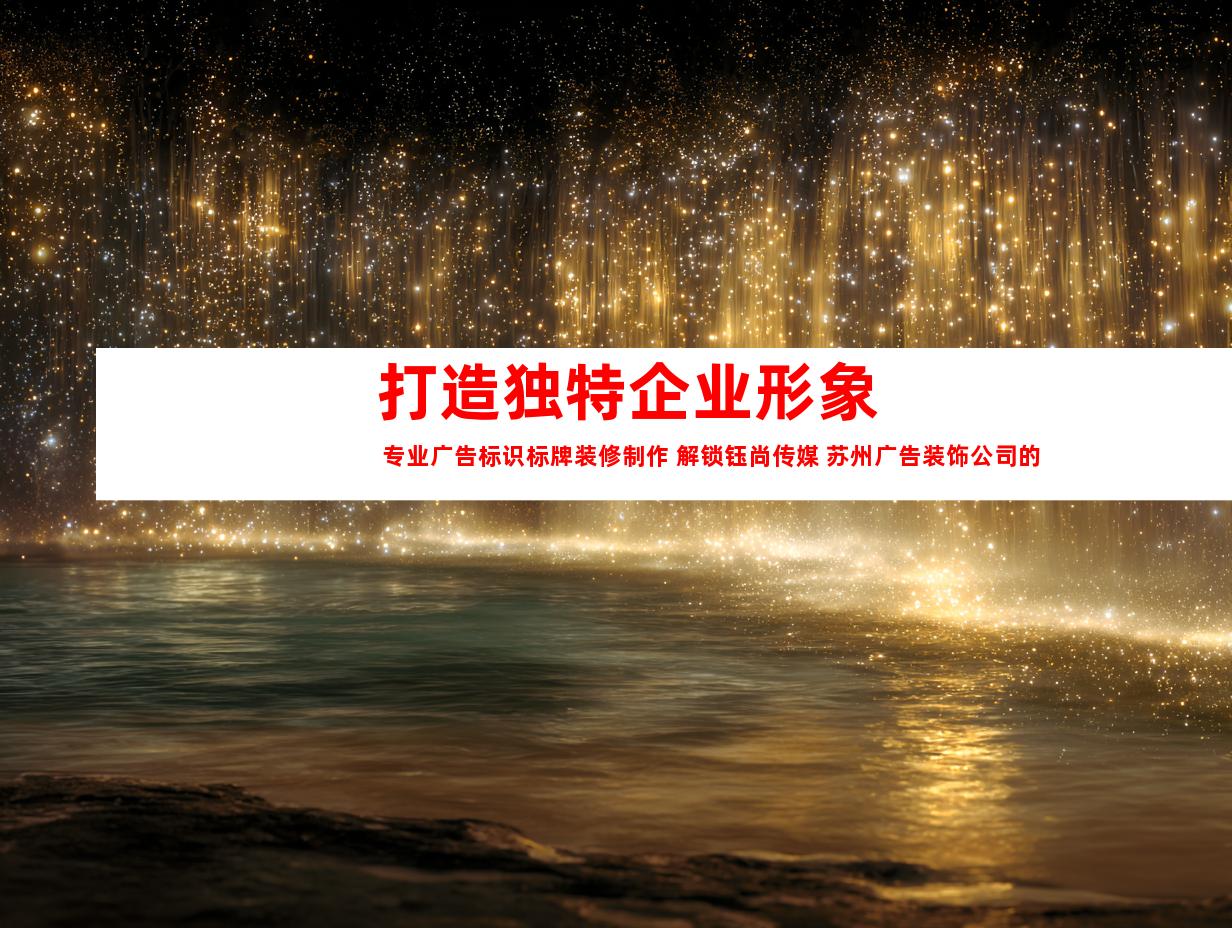 苏州打造独特企业形象 专业广告标识标牌装修制作 解锁钰尚传媒 苏州广告装饰公司的企业文化墙 平面广告 展厅设计（68个字）9957